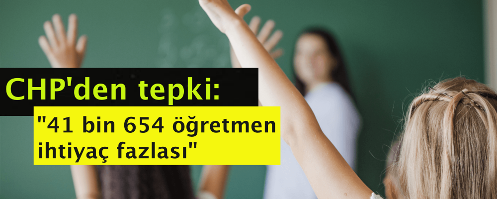 CHP'den tepki: "41 bin 654 öğretmen ihtiyaç fazlası"