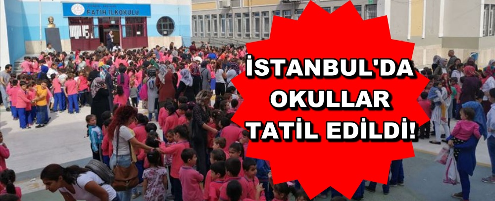 İSTANBUL'DA OKULLAR TATİL EDİLDİ!