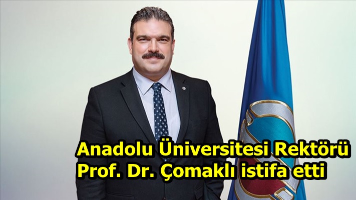 Anadolu Üniversitesi Rektörü Prof. Dr. Çomaklı istifa etti