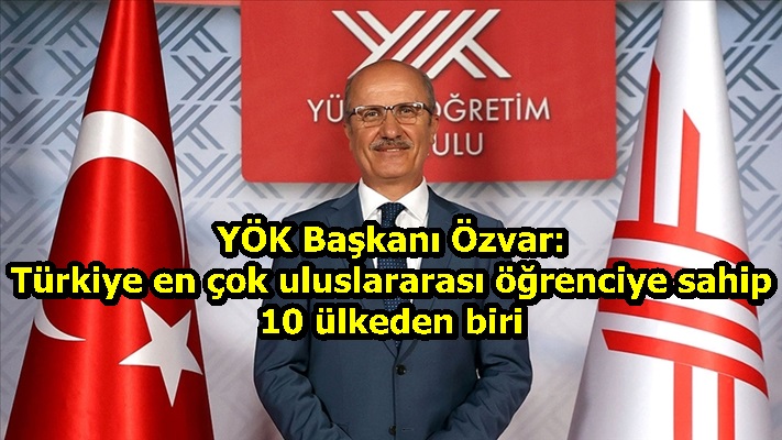 YÖK Başkanı Özvar: Türkiye en çok uluslararası öğrenciye sahip 10 ülkeden biri