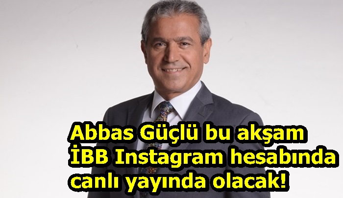 Abbas Güçlü bu akşam İBB Instagram hesabında canlı yayında olacak!
