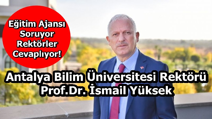 Antalya Bilim Üniversitesi Rektörü Prof.Dr. İsmail Yüksek Sorularımızı Yanıtladı