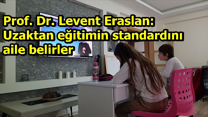 Prof. Dr. Levent Eraslan: Uzaktan eğitimin standardını aile belirler