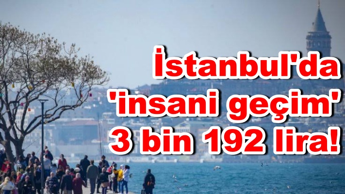 İstanbul'da 'insani geçim' 3 bin 192 lira!