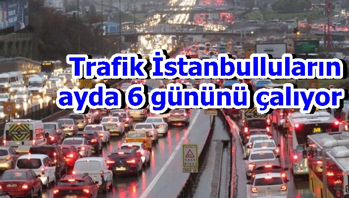 Trafik İstanbulluların ayda 6 gününü çalıyor