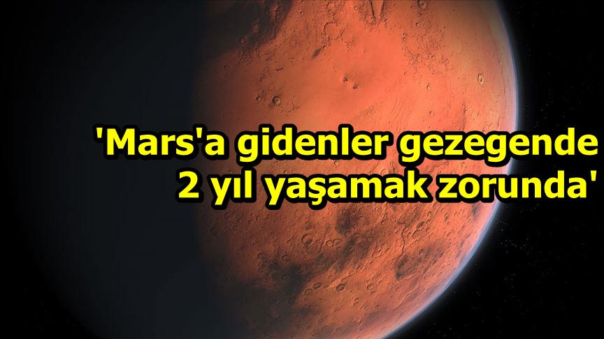 'Mars'a gidenler gezegende 2 yıl yaşamak zorunda'