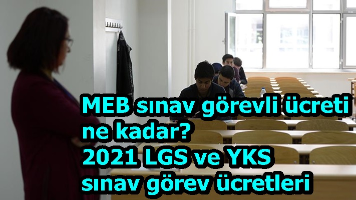 MEB sınav görevli ücreti ne kadar? 2021 LGS ve YKS sınav görev ücretleri