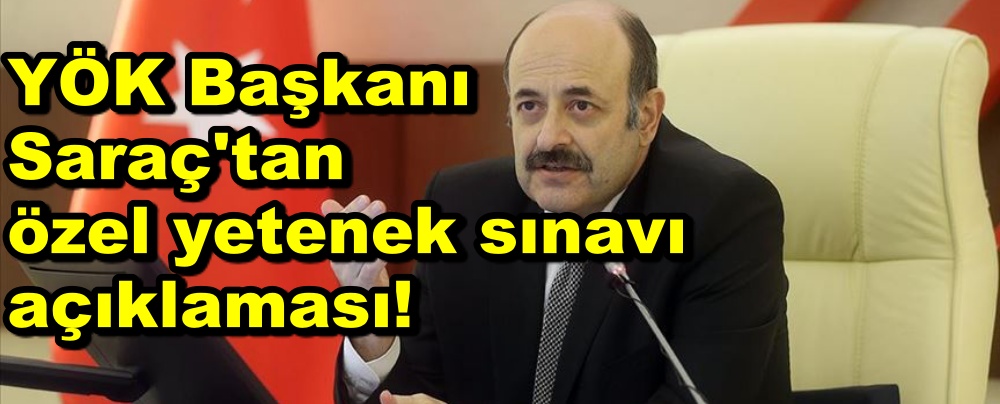 YÖK Başkanı Saraç'tan özel yetenek sınavı açıklaması!
