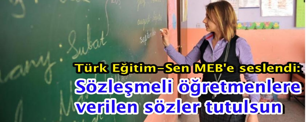 Türk Eğitim-Sen MEB'e seslendi: Sözleşmeli öğretmenlere verilen sözler tutulsun