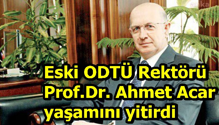 Eski ODTÜ Rektörü Prof.Dr. Ahmet Acar yaşamını yitirdi