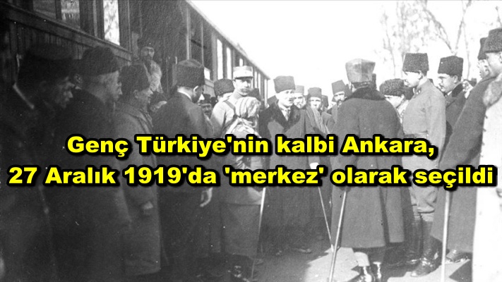 Genç Türkiye'nin kalbi Ankara, 27 Aralık 1919'da 'merkez' olarak seçildi