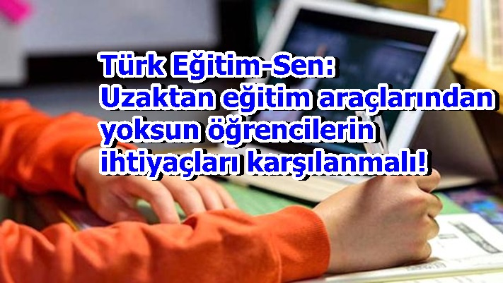 Türk Eğitim-Sen: Uzaktan eğitim araçlarından yoksun öğrencilerin ihtiyaçları karşılanmalı!