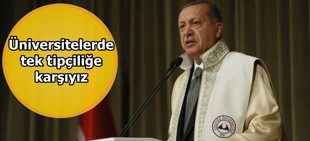 Cumhurbaşkanı Erdoğan: Üniversitelerde tek tipçiliğe karşıyız
