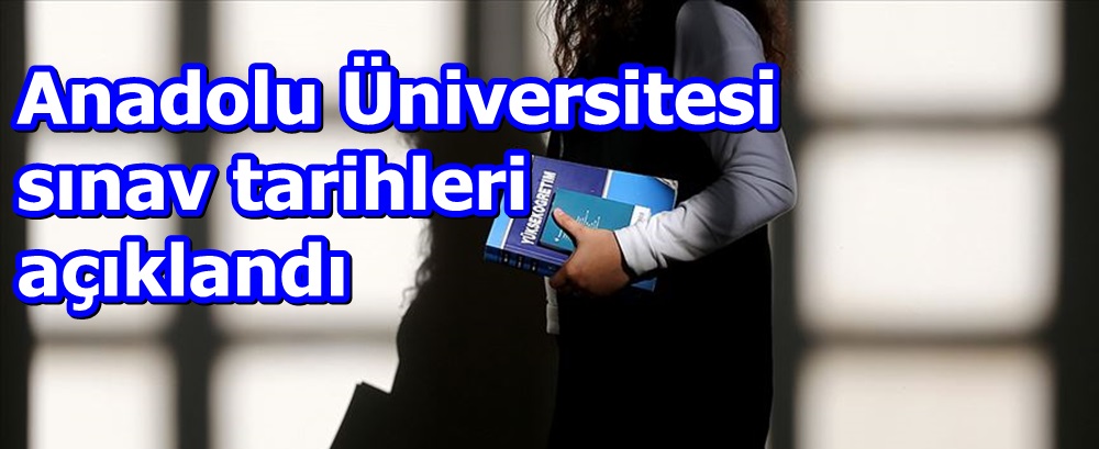 Anadolu Üniversitesi sınav tarihleri açıklandı