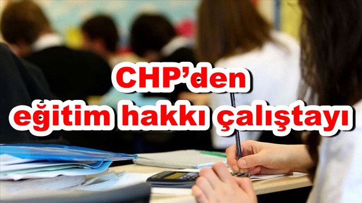 CHP’den eğitim hakkı çalıştayı