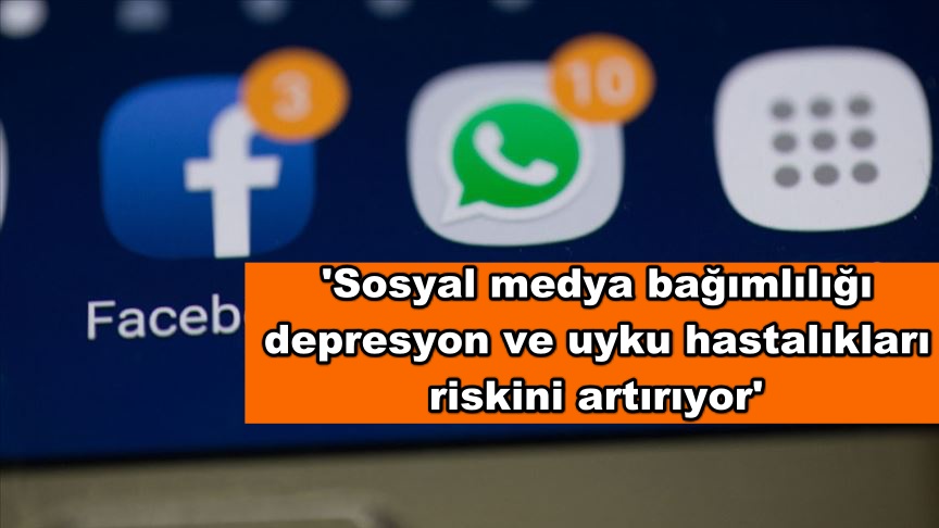 'Sosyal medya bağımlılığı depresyon ve uyku hastalıkları riskini artırıyor'