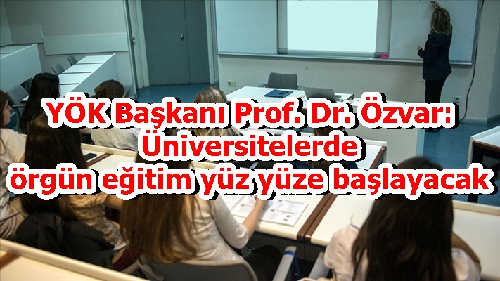 YÖK Başkanı Prof. Dr. Özvar: Üniversitelerde örgün eğitim yüz yüze başlayacak