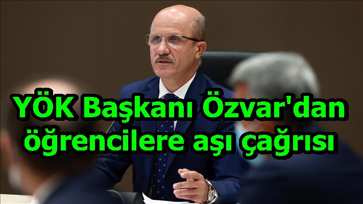 YÖK Başkanı Özvar'dan öğrencilere aşı çağrısı
