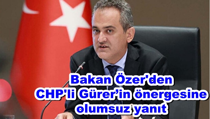 Bakan Özer'den CHP'li Gürer’in önergesine olumsuz yanıt