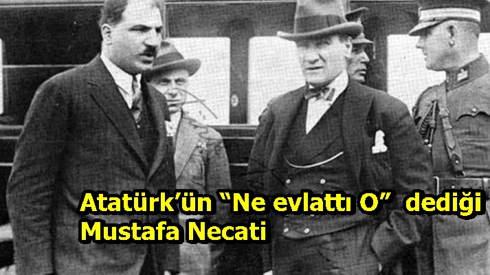 Atatürk’ün “Ne evlattı O”  dediği Mustafa Necati