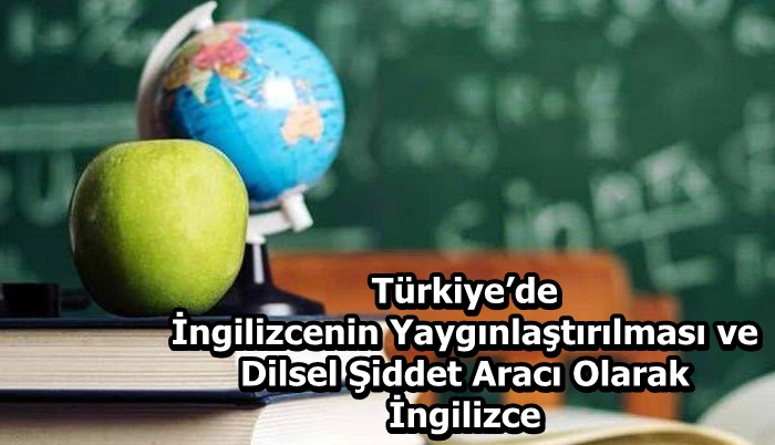 Türkiye’de İngilizcenin Yaygınlaştırılması ve Dilsel Şiddet Aracı Olarak İngilizce