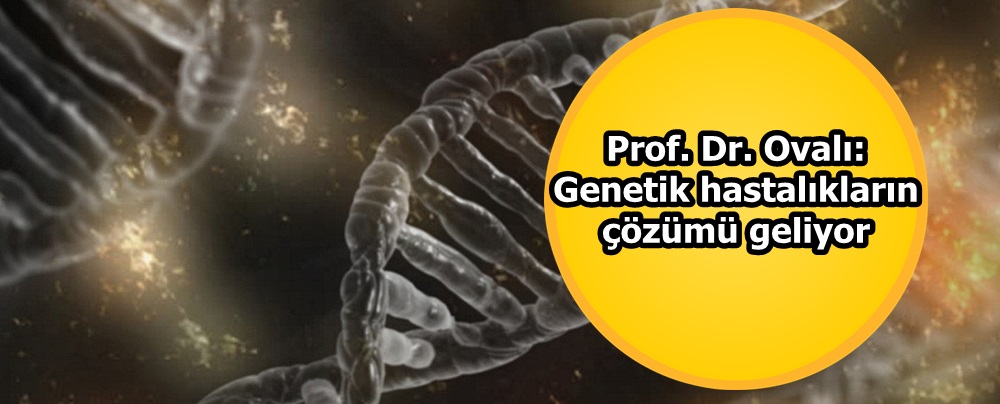 Prof. Dr. Ovalı: Genetik hastalıkların çözümü geliyor