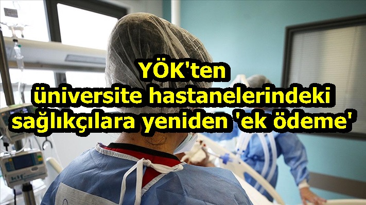 YÖK'ten üniversite hastanelerindeki sağlıkçılara yeniden 'ek ödeme'