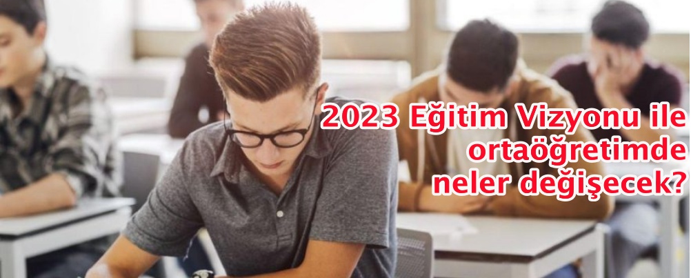 2023 Eğitim Vizyonu ile lise eğitiminde neler değişecek?