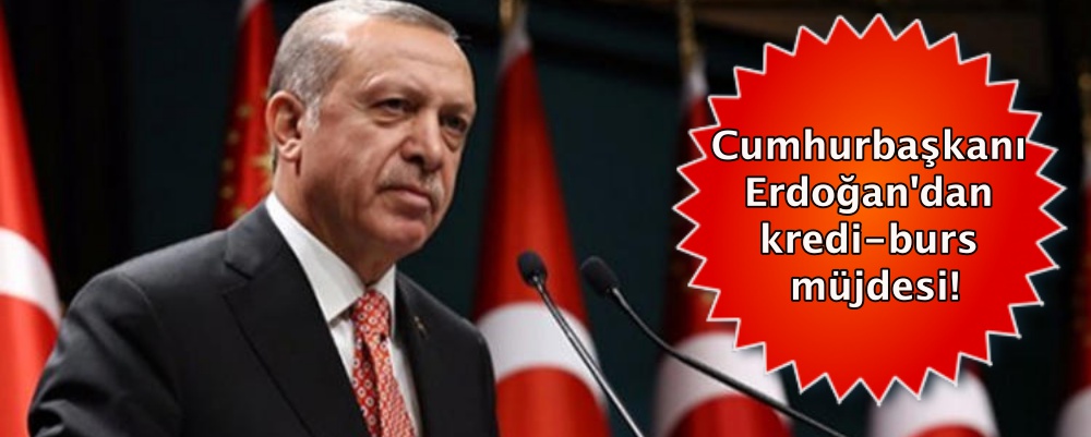 Cumhurbaşkanı Erdoğan'dan kredi burs müjdesi!