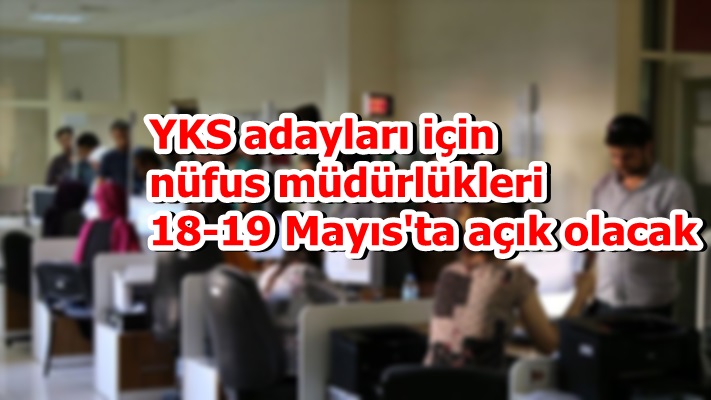 YKS adayları için nüfus müdürlükleri 18-19 Mayıs'ta açık olacak