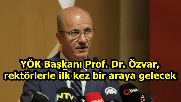 YÖK Başkanı Prof. Dr. Özvar, rektörlerle ilk kez bir araya gelecek
