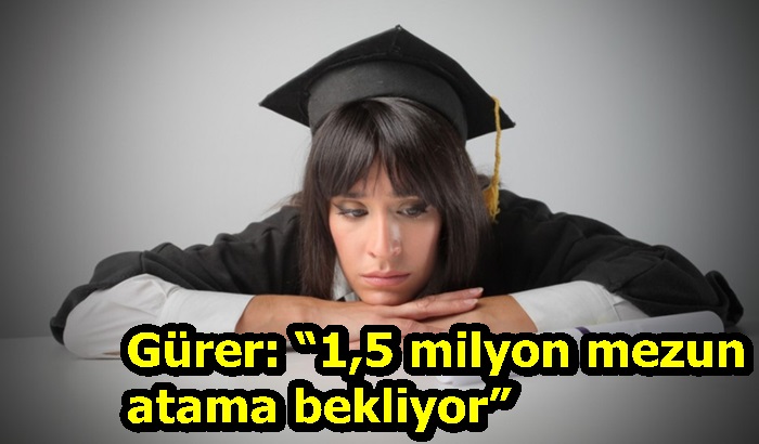 Gürer: “1,5 milyon mezun atama bekliyor”