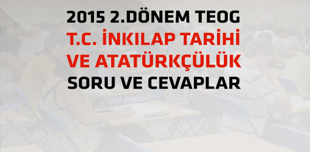 2015 2.Dönem TEOG T.C. İnkılap Tarihi ve Atatürkçülük Sınav Soru ve Cevapları