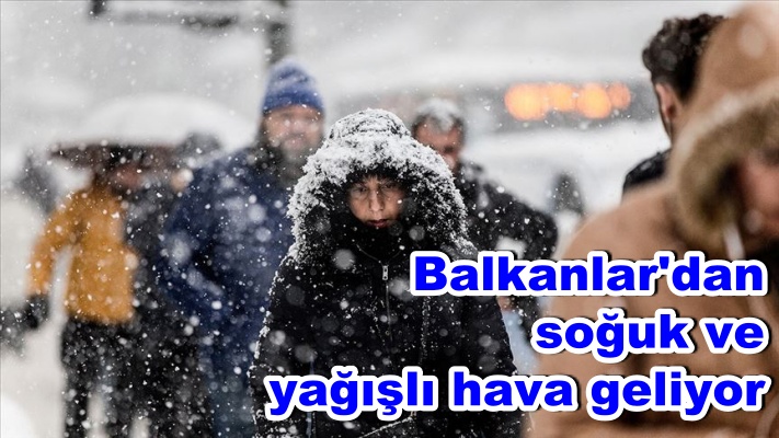 Balkanlar'dan soğuk ve yağışlı hava geliyor