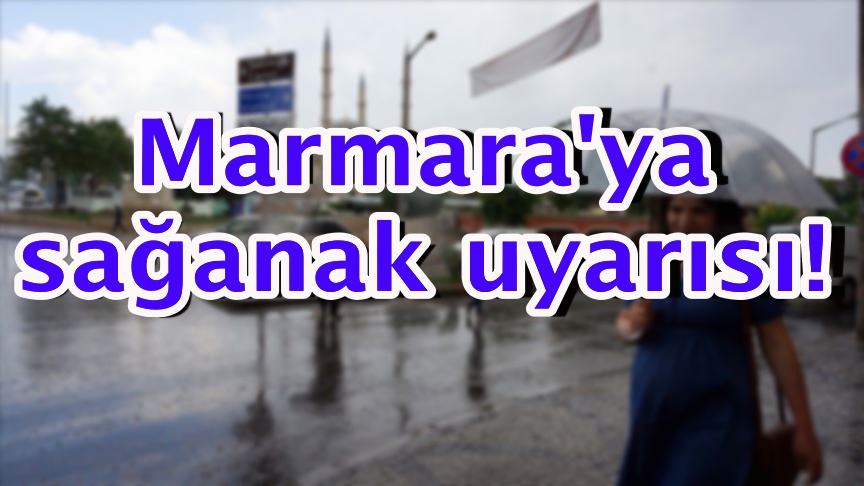 Marmara'ya sağanak uyarısı!