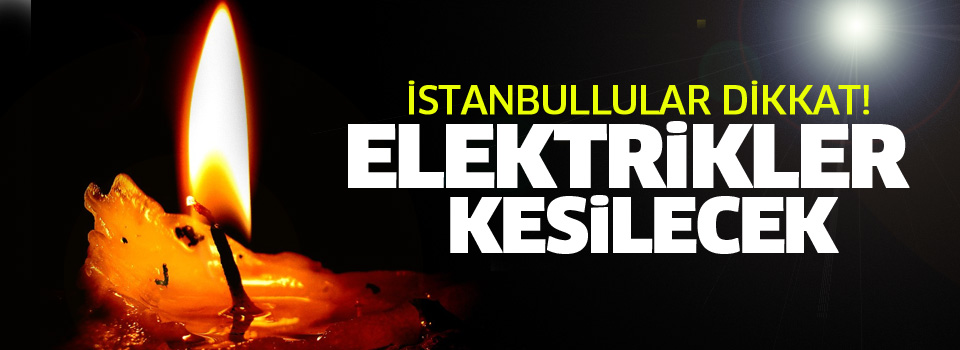 İstanbullular dikkat! Bu bölgelere elektrik verilmeyecek