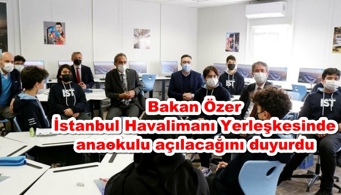 Bakan Özer İstanbul Havalimanı Yerleşkesi içerisine anaokulu açılacağını duyurdu