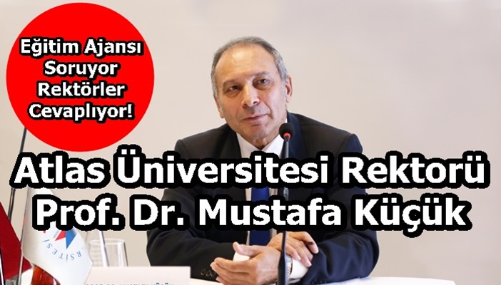 Atlas Üniversitesi Rektorü Prof. Dr. Mustafa Küçük Sorularımızı Yanıtladı