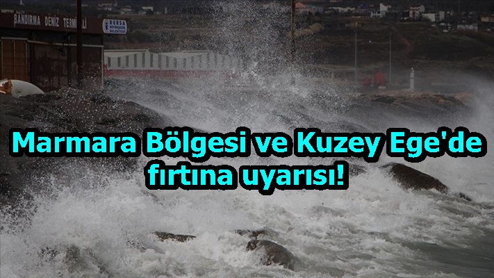 Marmara Bölgesi ve Kuzey Ege'de fırtına uyarısı!