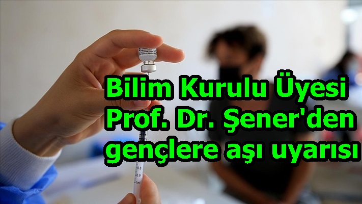 Bilim Kurulu Üyesi Prof. Dr. Şener'den gençlere aşı uyarısı