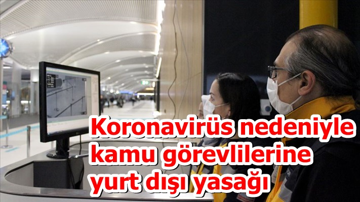 Koronavirüs nedeniyle kamu görevlilerine yurt dışı yasağı