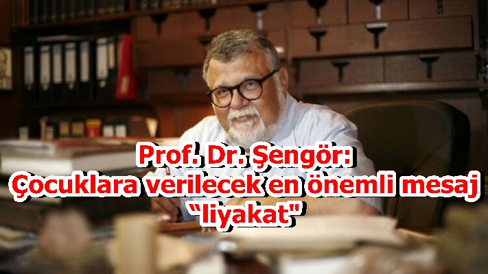 Prof. Dr. Şengör: Çocuklara verilecek en önemli mesaj “liyakat"