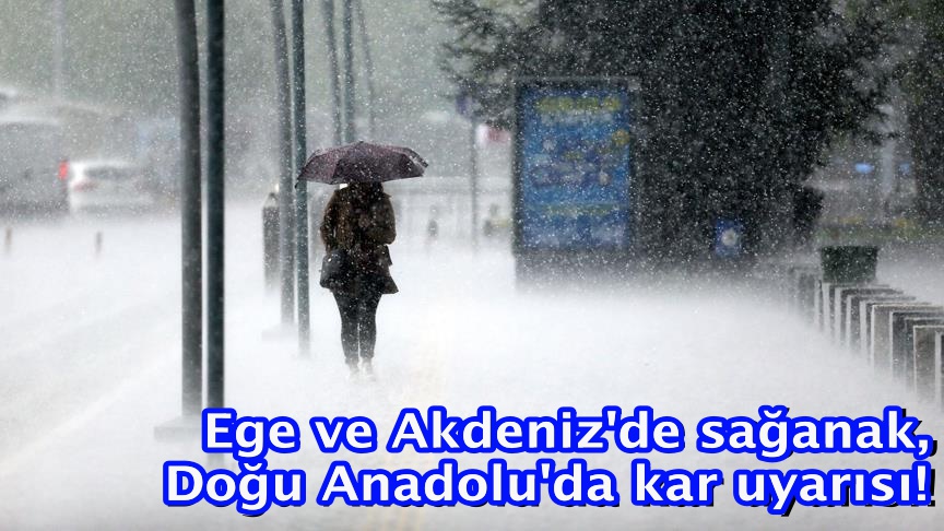 Ege ve Akdeniz'de sağanak, Doğu Anadolu'da kar uyarısı!
