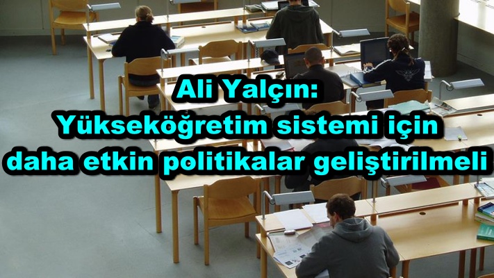 Ali Yalçın: Yükseköğretim sistemi için daha etkin politikalar geliştirilmeli