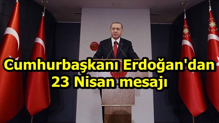 Cumhurbaşkanı Erdoğan'dan 23 Nisan mesajı
