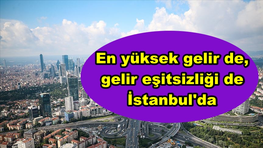 En yüksek gelir de, gelir eşitsizliği de İstanbul'da