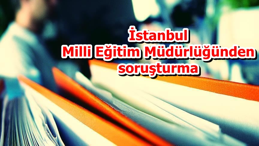 İstanbul Milli Eğitim Müdürlüğünden soruşturma