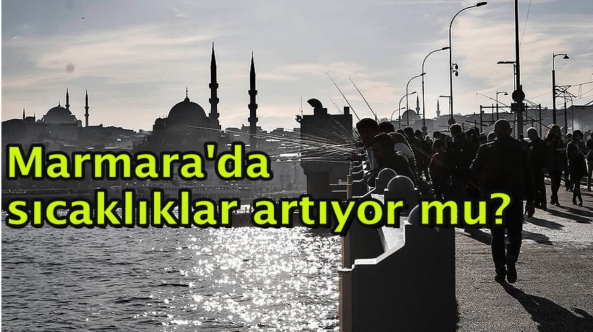 Marmara'da sıcaklıklar artıyor mu?