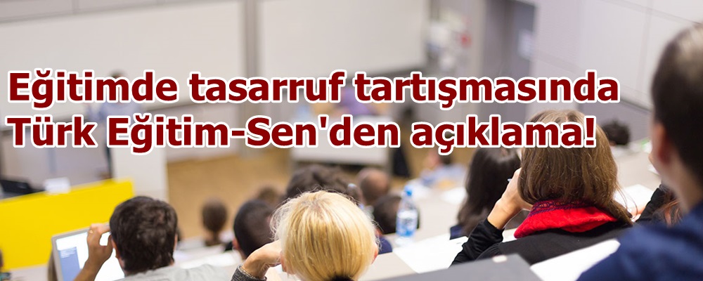 Eğitimde tasarruf tartışmasında Türk Eğitim-Sen'den açıklama!