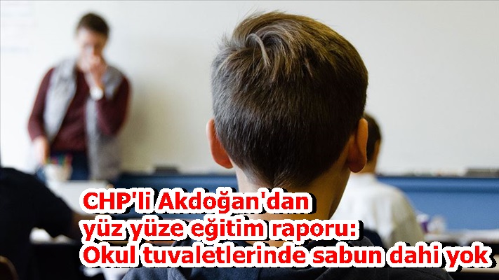 CHP'li Akdoğan'dan yüz yüze eğitim raporu: Okul tuvaletlerinde sabun dahi yok